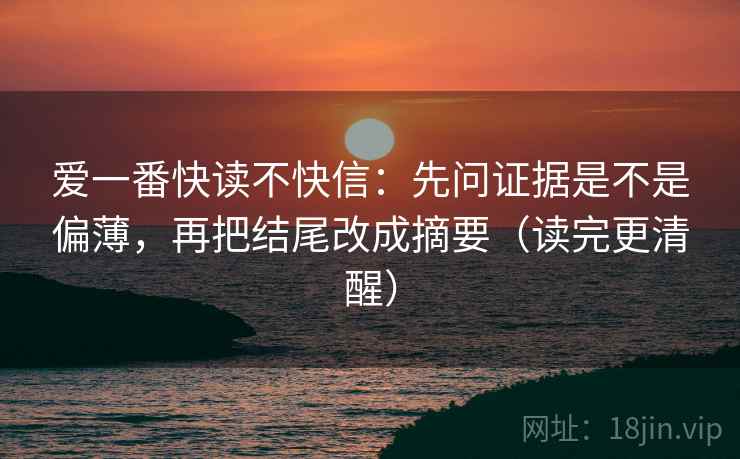 爱一番快读不快信：先问证据是不是偏薄，再把结尾改成摘要（读完更清醒）