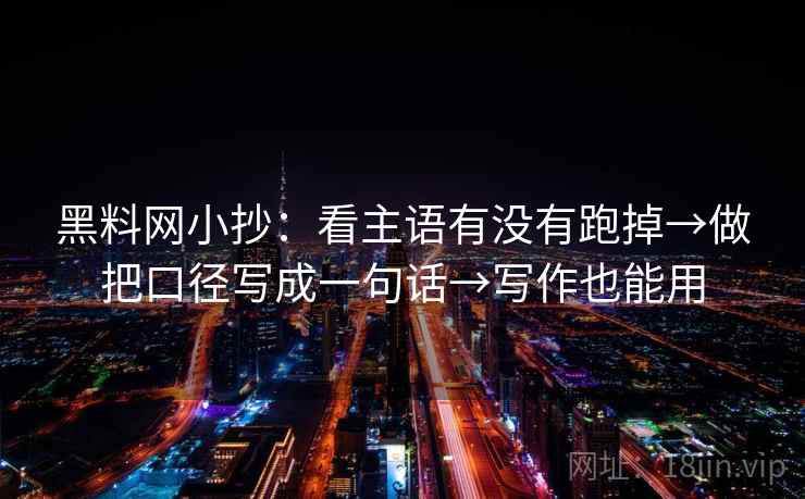 黑料网小抄:看主语有没有跑掉→做把口径写成一句话→写作也能用 黑料网小抄:看主语有没有跑掉→做把口径写成一句话→写作也能用