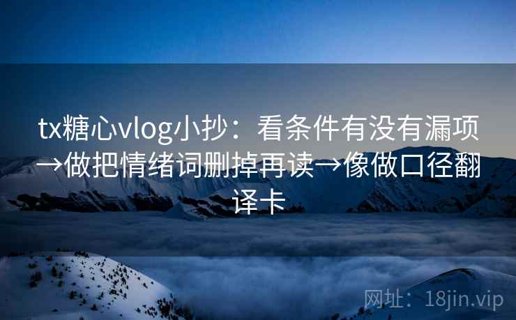 tx糖心vlog小抄：看条件有没有漏项→做把情绪词删掉再读→像做口径翻译卡