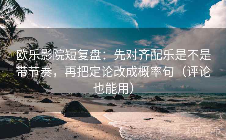 欧乐影院短复盘:先对齐配乐是不是带节奏,再把定论改成概率句(评论也能用) 欧乐影院短复盘:先对齐配乐是不是带节奏,再把定论改成概率句(评论也能用)