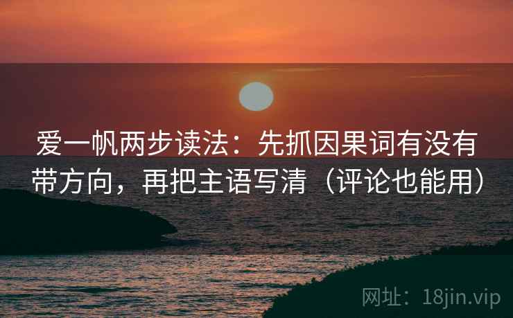 爱一帆两步读法：先抓因果词有没有带方向，再把主语写清（评论也能用）