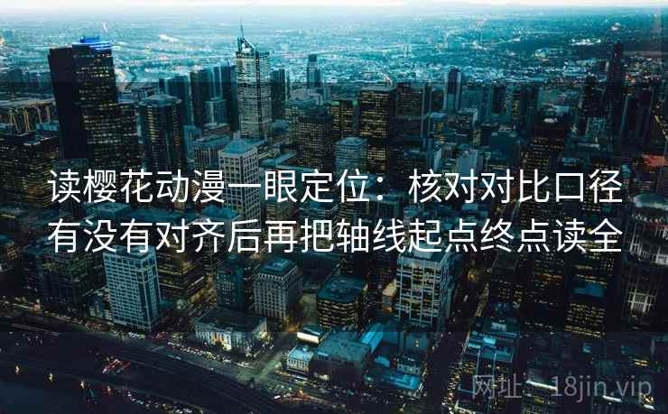 读樱花动漫一眼定位：核对对比口径有没有对齐后再把轴线起点终点读全