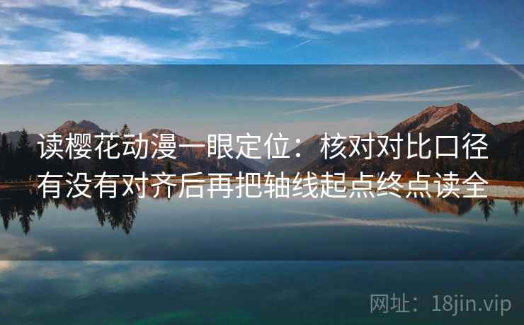 读樱花动漫一眼定位:核对对比口径有没有对齐后再把轴线起点终点读全 读樱花动漫一眼定位:核对对比口径有没有对齐后再把轴线起点终点读全