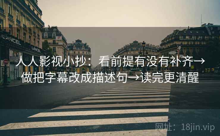 人人影视小抄：看前提有没有补齐→做把字幕改成描述句→读完更清醒