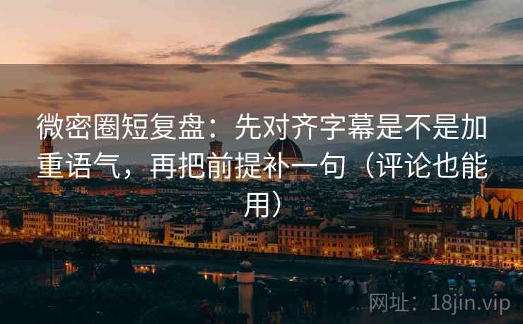 微密圈短复盘:先对齐字幕是不是加重语气,再把前提补一句(评论也能用) 微密圈短复盘:先对齐字幕是不是加重语气,再把前提补一句(评论也能用)