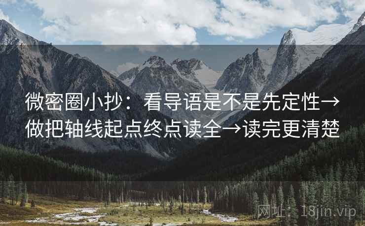微密圈小抄:看导语是不是先定性→做把轴线起点终点读全→读完更清楚 微密圈小抄:看导语是不是先定性→做把轴线起点终点读全→读完更清楚