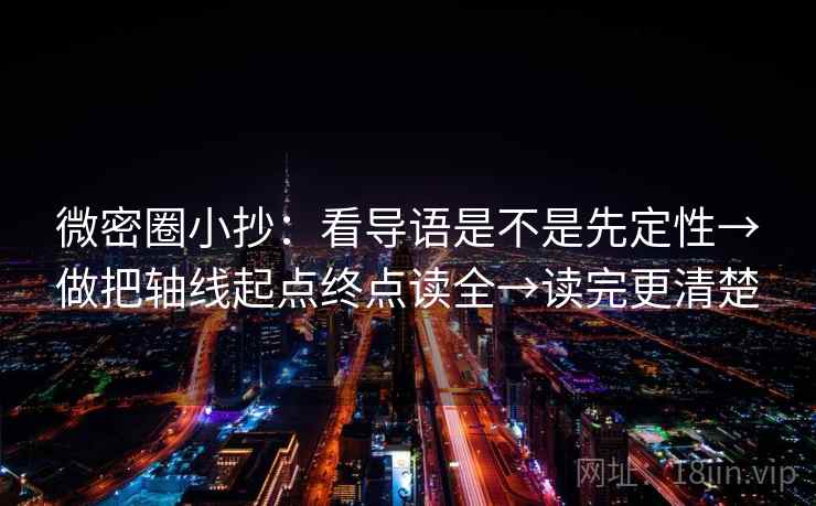 微密圈小抄：看导语是不是先定性→做把轴线起点终点读全→读完更清楚