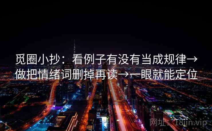 觅圈小抄:看例子有没有当成规律→做把情绪词删掉再读→一眼就能定位 觅圈小抄:看例子有没有当成规律→做把情绪词删掉再读→一眼就能定位