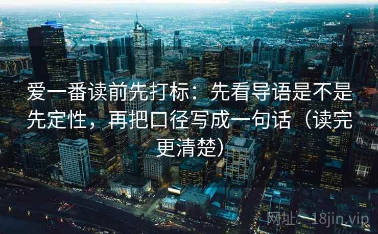 爱一番读前先打标：先看导语是不是先定性，再把口径写成一句话（读完更清楚）