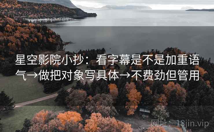 星空影院小抄：看字幕是不是加重语气→做把对象写具体→不费劲但管用