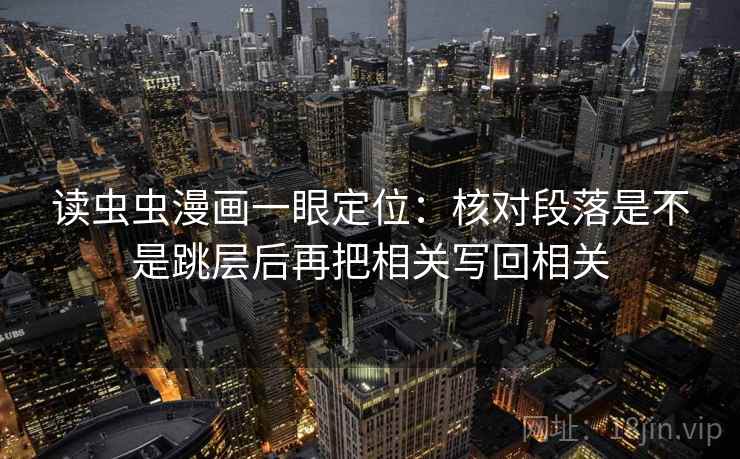 读虫虫漫画一眼定位：核对段落是不是跳层后再把相关写回相关