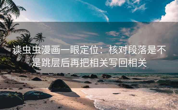读虫虫漫画一眼定位：核对段落是不是跳层后再把相关写回相关