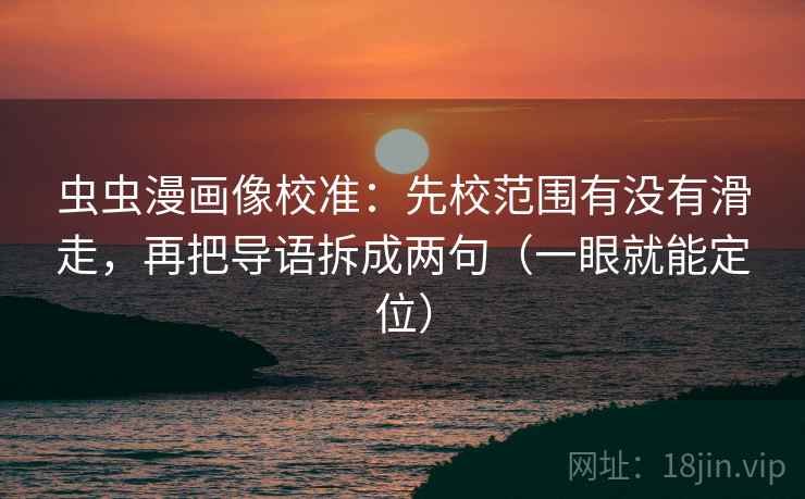 虫虫漫画像校准：先校范围有没有滑走，再把导语拆成两句（一眼就能定位）
