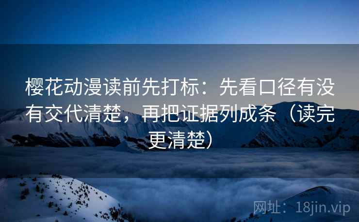 樱花动漫读前先打标:先看口径有没有交代清楚,再把证据列成条(读完更清楚) 樱花动漫读前先打标:先看口径有没有交代清楚,再把证据列成条(读完更清楚)