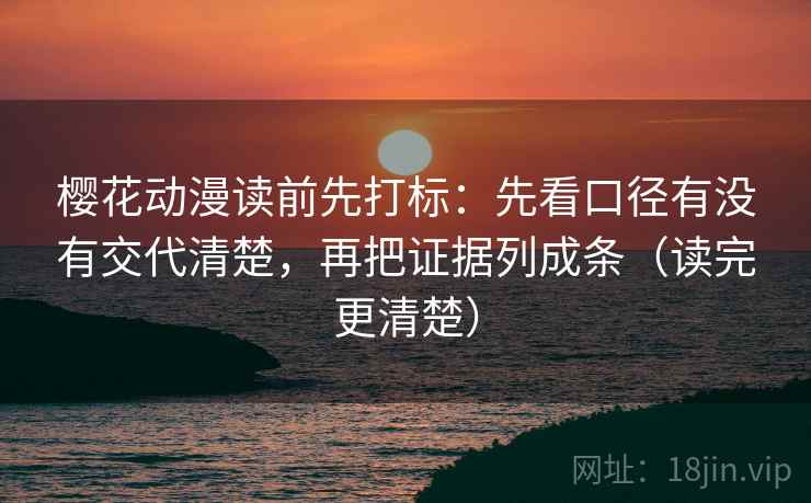 樱花动漫读前先打标：先看口径有没有交代清楚，再把证据列成条（读完更清楚）