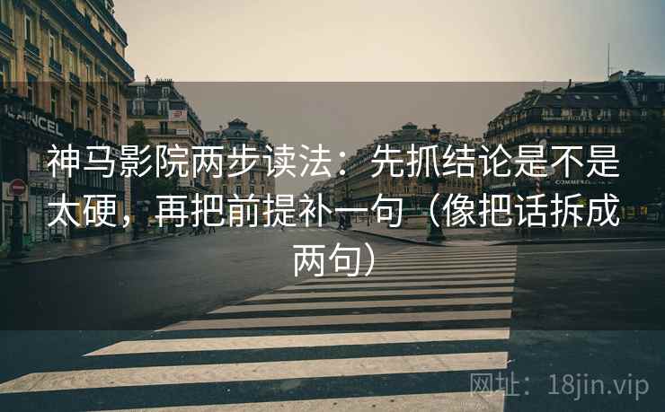 神马影院两步读法:先抓结论是不是太硬,再把前提补一句(像把话拆成两句) 神马影院两步读法:先抓结论是不是太硬,再把前提补一句(像把话拆成两句)