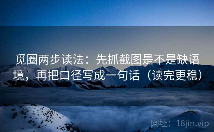 觅圈两步读法：先抓截图是不是缺语境，再把口径写成一句话（读完更稳）