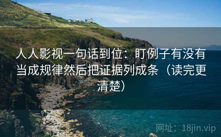 人人影视一句话到位：盯例子有没有当成规律然后把证据列成条（读完更清楚）