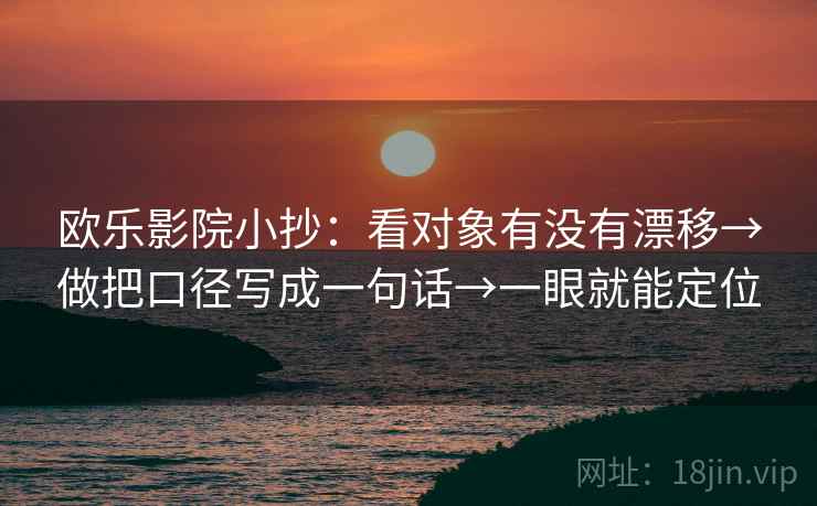 欧乐影院小抄：看对象有没有漂移→做把口径写成一句话→一眼就能定位