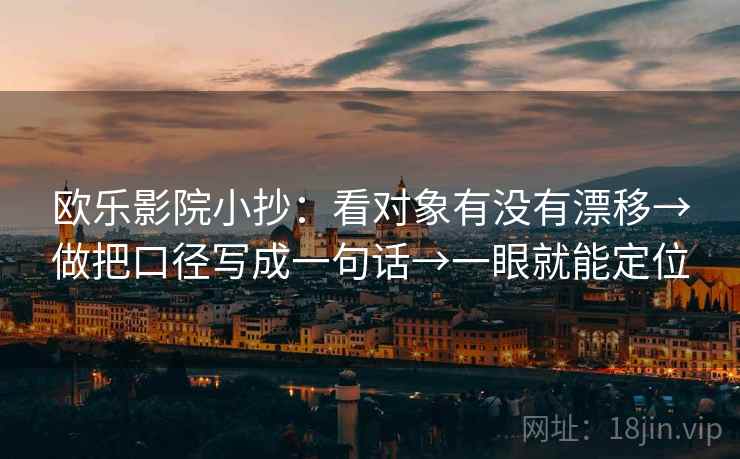欧乐影院小抄:看对象有没有漂移→做把口径写成一句话→一眼就能定位 欧乐影院小抄:看对象有没有漂移→做把口径写成一句话→一眼就能定位