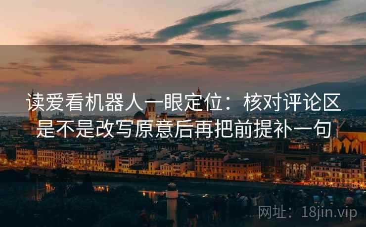 读爱看机器人一眼定位：核对评论区是不是改写原意后再把前提补一句