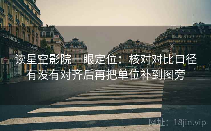 读星空影院一眼定位:核对对比口径有没有对齐后再把单位补到图旁 读星空影院一眼定位:核对对比口径有没有对齐后再把单位补到图旁