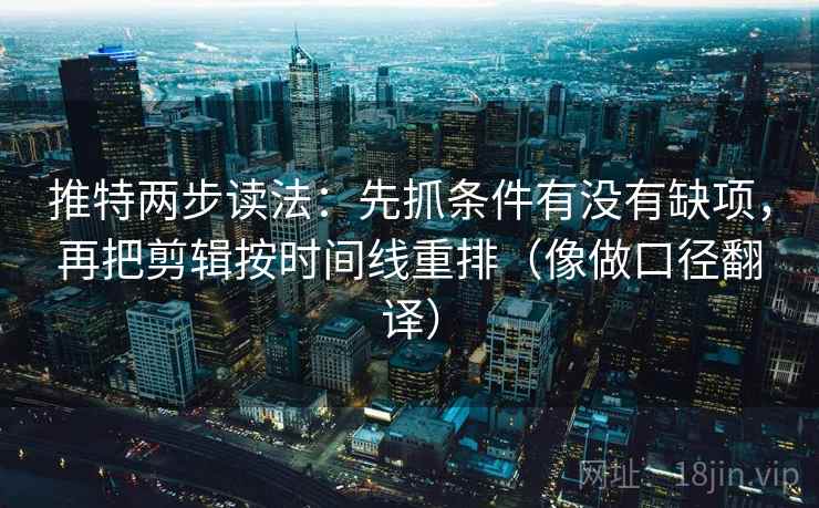 推特两步读法:先抓条件有没有缺项,再把剪辑按时间线重排(像做口径翻译) 推特两步读法:先抓条件有没有缺项,再把剪辑按时间线重排(像做口径翻译)